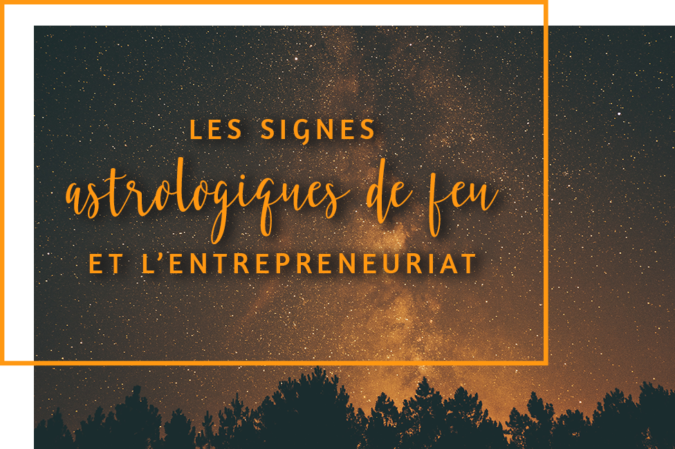 Les signes astrologiques de feu et l’entrepreneuriat